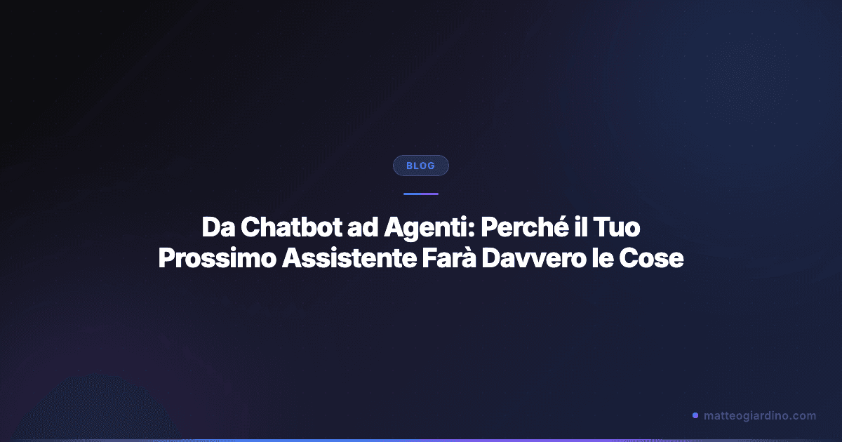 Da Chatbot ad Agenti: Perché il Tuo Prossimo Assistente Farà Davvero le Cose